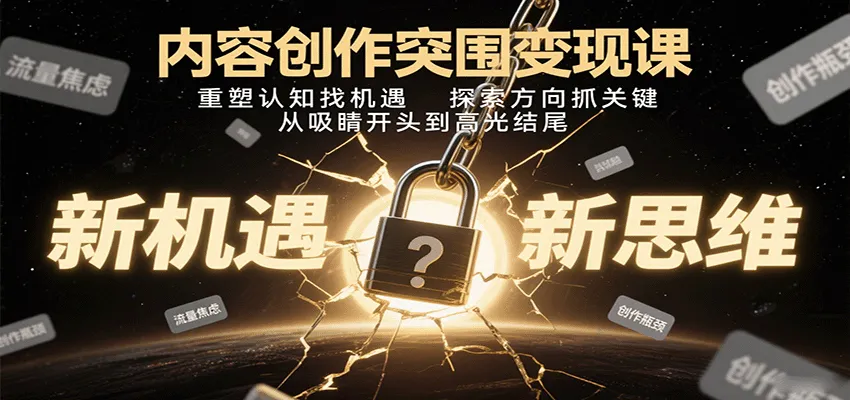 内容创作突围变现课：重塑认知找机遇，探索方向抓关键，从吸睛开头到高光结尾-续财库