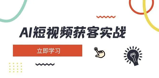 AI短视频获客实战：涵盖矩阵营销、搭建、定位、素材拍摄、起号、变现等-续财库