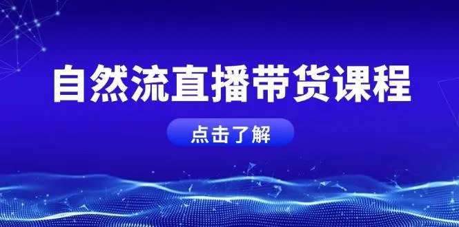 自然流直播带货课程,结合微付费起号,打造运营主播,提升个人能力-续财库