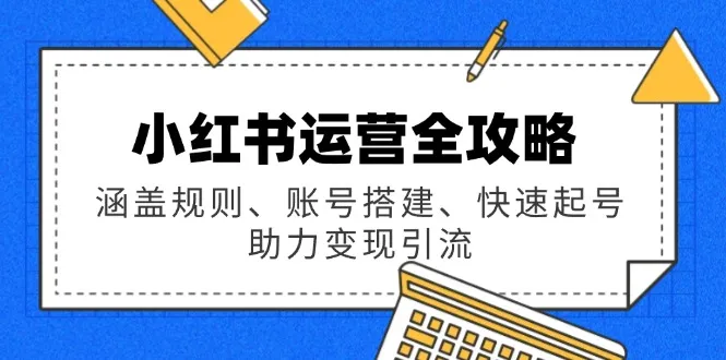 小红书运营全攻略：涵盖规则、账号搭建、快速起号，助力变现引流-续财库