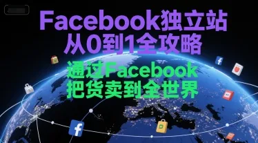 Facebook独立站从0到1全攻略,通过FacebboK把货卖到全世界-续财库