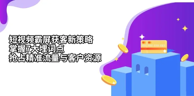 短视频霸屏获客新策略：掌握7大埋词点，抢占精准流量与客户资源-续财库
