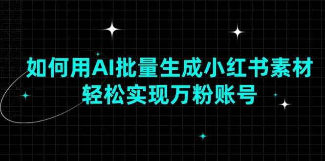 如何用AI批量生成小红书素材,轻松实现万粉账号-续财库