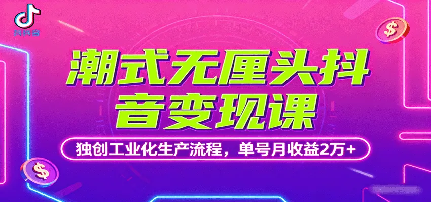 潮式无厘头抖音变现课，独创工业化生产流程，单号月收益2万+-续财库