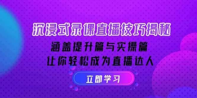 沉浸式-录课直播技巧揭秘:涵盖提升篇与实操篇, 让你轻松成为直播达人-续财库