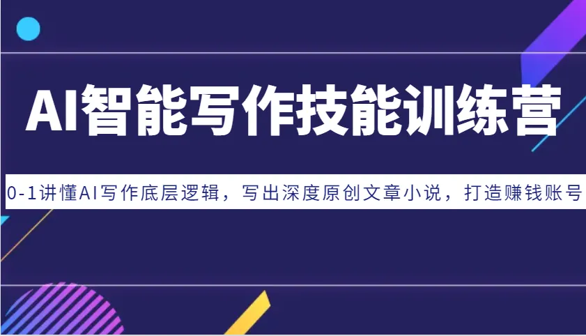 AI智能写作技能训练营：0-1讲懂AI写作底层逻辑，写出深度原创文章小说，打造赚钱账号-续财库