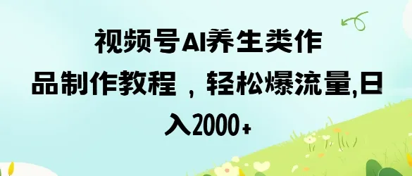 视频号ai养生类作品制作教程,轻松爆流量,日入数张-续财库