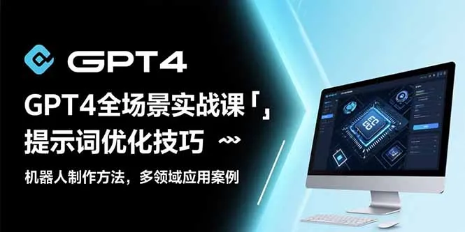 GPT4全场景实战课：提示词优化技巧，机器人制作方法，多领域应用案例-续财库