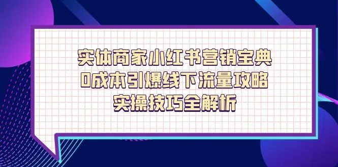 实体商家小红书营销宝典,0成本引爆线下流量攻略,实操技巧全解析-续财库