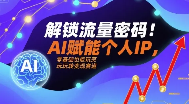 解锁流量密码！AI赋能个人IP，零基础也能玩转变现赛道-续财库