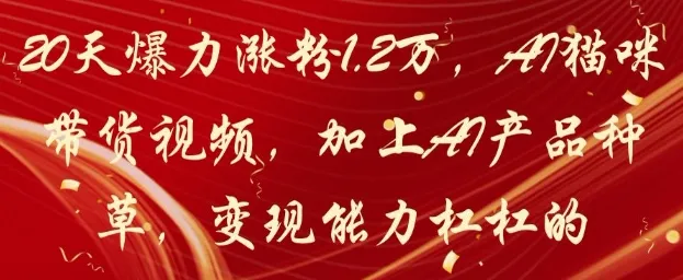 20天爆力涨粉1.2W，AI猫咪带货视频，加上AI产品种草，变现能力杠杠的-续财库