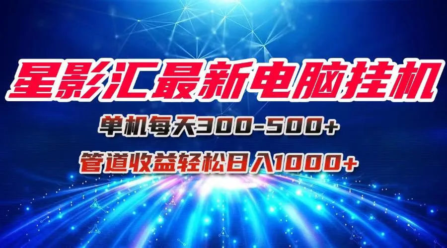 星影汇最新电脑挂机单机每天300+团队管道收益轻松日入1000+-续财库