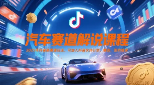 汽车赛道解说课程，2025年抖音新赛道玩法，可加入抖音伙伴计划，精选，签约独家-续财库