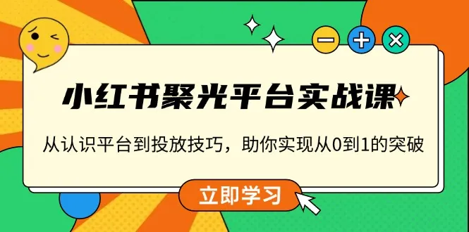 小红书 聚光平台实战课,从认识平台到投放技巧,助你实现从0到1的突破-续财库