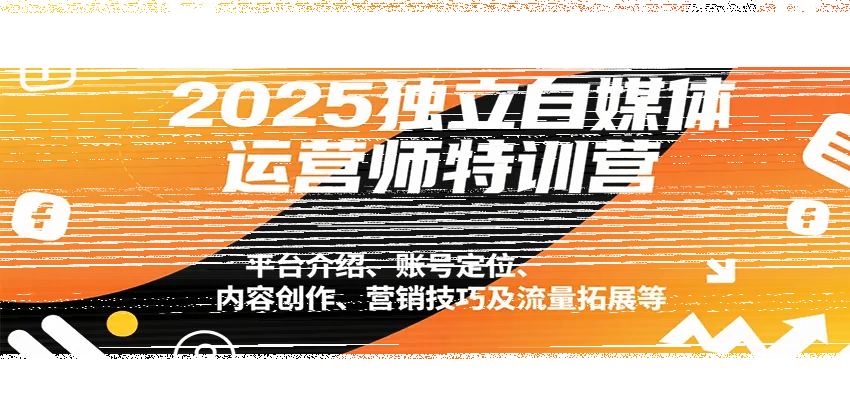 2025独立自媒体运营师特训营：平台介绍、账号定位、内容创作、营销技巧及流量拓展等-续财库
