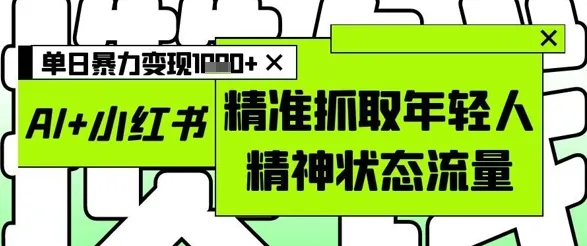 AI+小红书图文,精准抓取年轻人精神状态流量,单日暴力变现多张-续财库