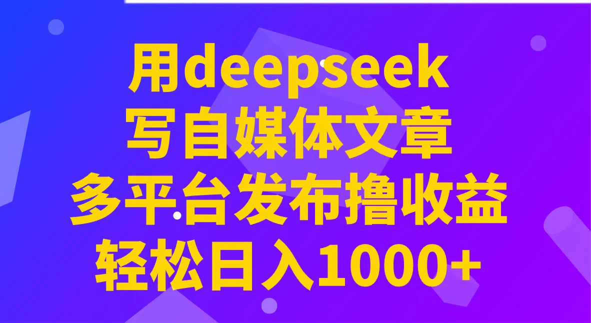 用deepseek写自媒体文章,多平台发布撸收益,轻松日入1000+!-续财库