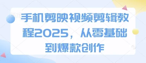 手机剪映视频剪辑教程2025，从零基础到爆款创作-续财库