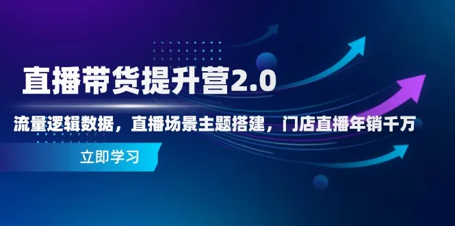 直播带货提升营2.0:流量逻辑数据,直播场景主题搭建,门店直播年销千万-续财库