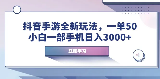 抖音手游全新玩法，一单50，小白一部手机日入3000+-续财库