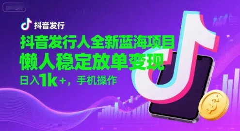 抖音发行人全新蓝海项目，懒人稳定放单变现,，日入1k+，手机操作【揭秘】-续财库