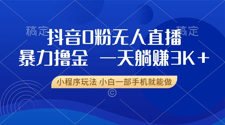 抖音0粉无人直播暴力掘金,一天躺赚3K+,小白一部手机就能做-续财库