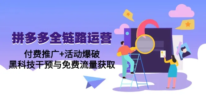 拼多多全链路运营5月课:付费推广+活动爆破,黑科技干预与免费流量获取-续财库