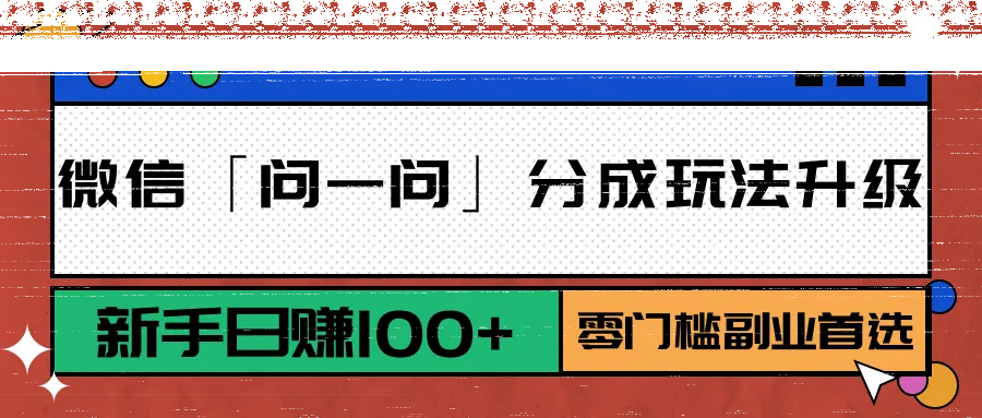 微信「问一问」分成玩法升级：新手日赚100+，零门槛副业首选-续财库