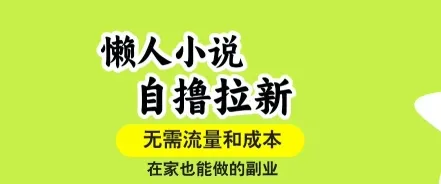 懒人小说自撸拉新，无需流量，一个账号一条作品就可以打爆收益，在家也能轻松做的副业【揭秘】-续财库