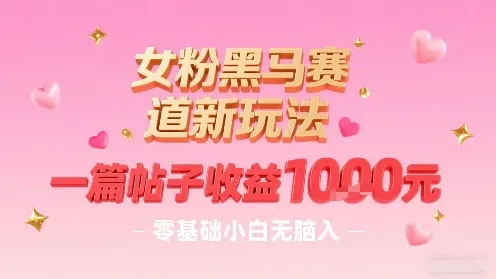 女粉黑马赛道新玩法，一篇帖子收益1k，零基础小白无脑入非常适合-续财库