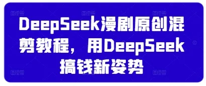 DeepSeek漫剧原创混剪教程,用DeepSeek搞钱新姿势-续财库