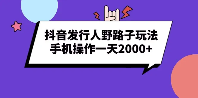 抖音发行人野路子玩法,手机操作一天2000+-续财库