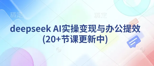 deepseek AI实操变现与办公提效(20+节课更新中)-续财库