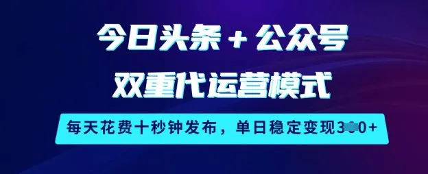今日头条+公众号双重代运营模式,每天花费十秒钟发布,单日稳定变现3张【揭秘】-续财库