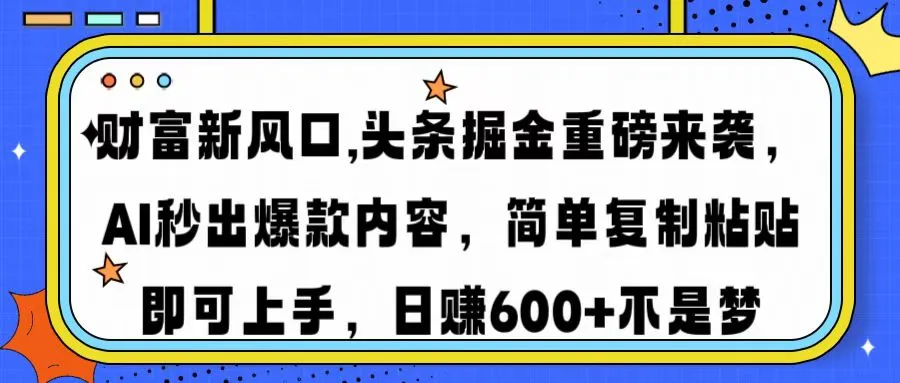 财富新风口,头条掘金重磅来袭AI秒出爆款内容简单复制粘贴即可上手,日...-续财库