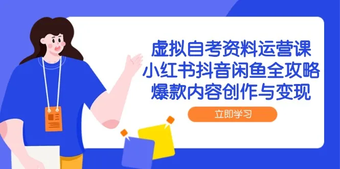 虚拟自考资料运营课,小红书抖音闲鱼全攻略,爆款内容创作与变现-续财库