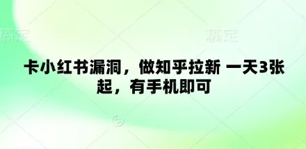 卡小红书漏洞,做知乎拉新 一天3张起,有手机即可