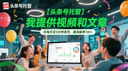 【头条号托管 】我提供视频和文章,你每天花5分钟发布,最高躺挣1W+【揭秘】-续财库