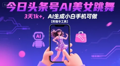 今日头条号AI美女跳舞，3天1k+，AI生成小白手机可做【附指令工具】-续财库