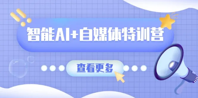 智能AI+自媒体特训营:涵盖文本创作、图像创作、视频创作和职场办公几大类-续财库