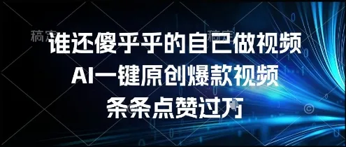 谁还傻乎乎的自己做视频？AI一键原创爆款视频，条条点赞过万，简单方便，好操作【揭秘】-续财库