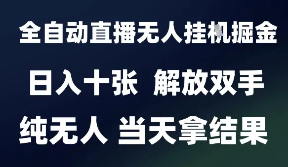 2025最新全自动直播无人挂G掘金，日入十张，解放双手纯无人，当天拿结果【揭秘】-续财库