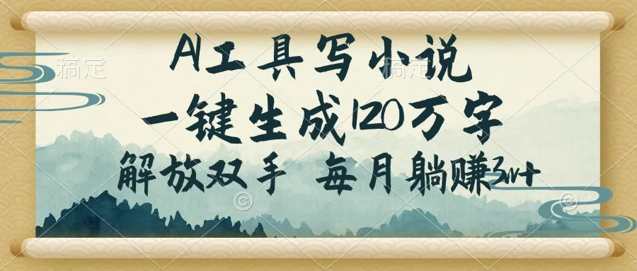AI工具写小说,一键生成120万字,解放双手,每月躺赚3w+-续财库