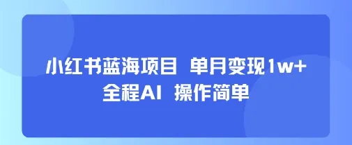 小红书蓝海项目 单月变现1w+ 全程AI 操作简单-续财库