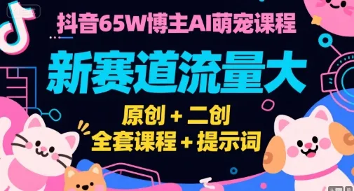 抖音65W博主AI萌宠课程,新赛道流量大,原创+二创,全套课程+提示词-续财库