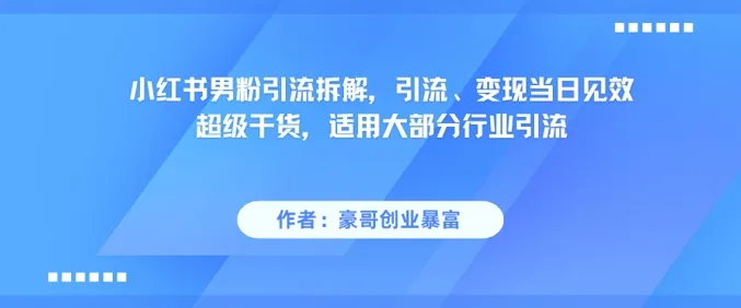 小红书男粉引流拆解,引流、变现当日见效超级干货,适用大部分行业引流-续财库