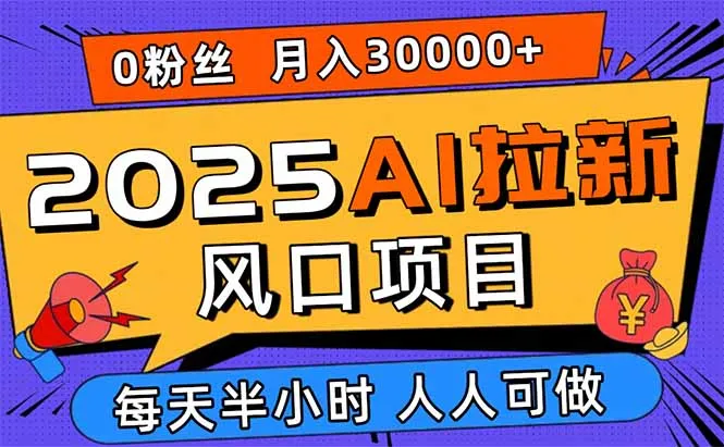 2025AI拉新风口项目，0粉0基础月入30000+新手小白轻松学会-续财库