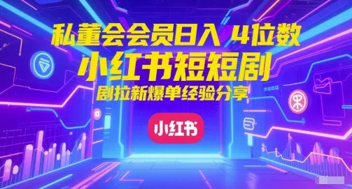 私董会会员日入4位数小红书红果短剧拉新爆单经验分享-续财库
