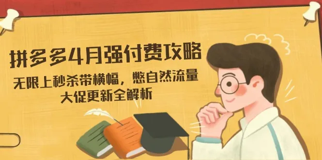拼多多4月强付费攻略,无限上秒杀带横幅,憋自然流量,大促更新全解析-续财库