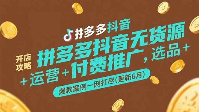 拼多多抖音无货源开店攻略，选品+运营+付费推广+爆款案例一网打尽(更新6月-续财库